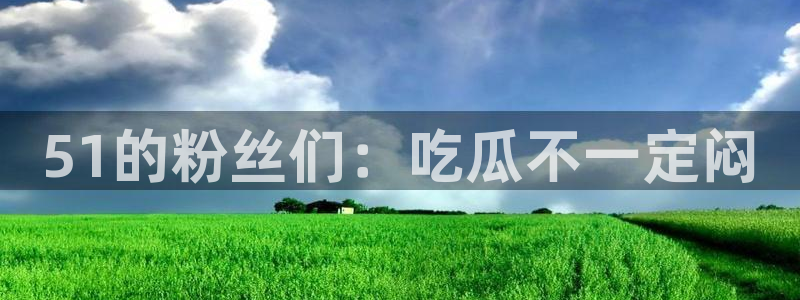 51的粉丝们：吃瓜不一定闷