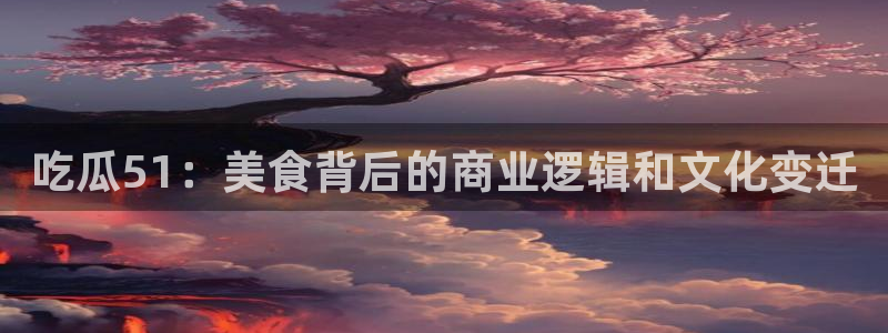 吃瓜51：美食背后的商业逻辑和文化变迁